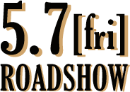 5.7 [fri] ROADSHOW